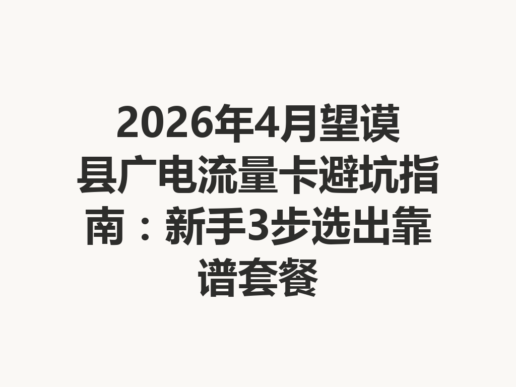 2026年4月望谟县广电流量卡避坑指南：新手3步选出靠谱套餐
