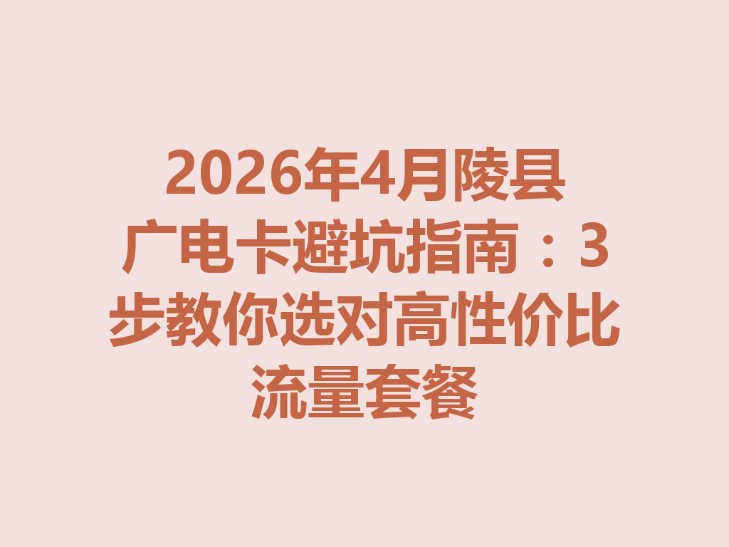 2026年4月陵县广电卡避坑指南：3步教你选对高性价比流量套餐