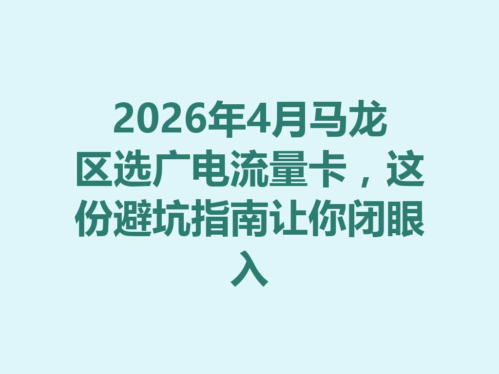 2026年4月马龙区选广电流量卡，这份避坑指南让你闭眼入