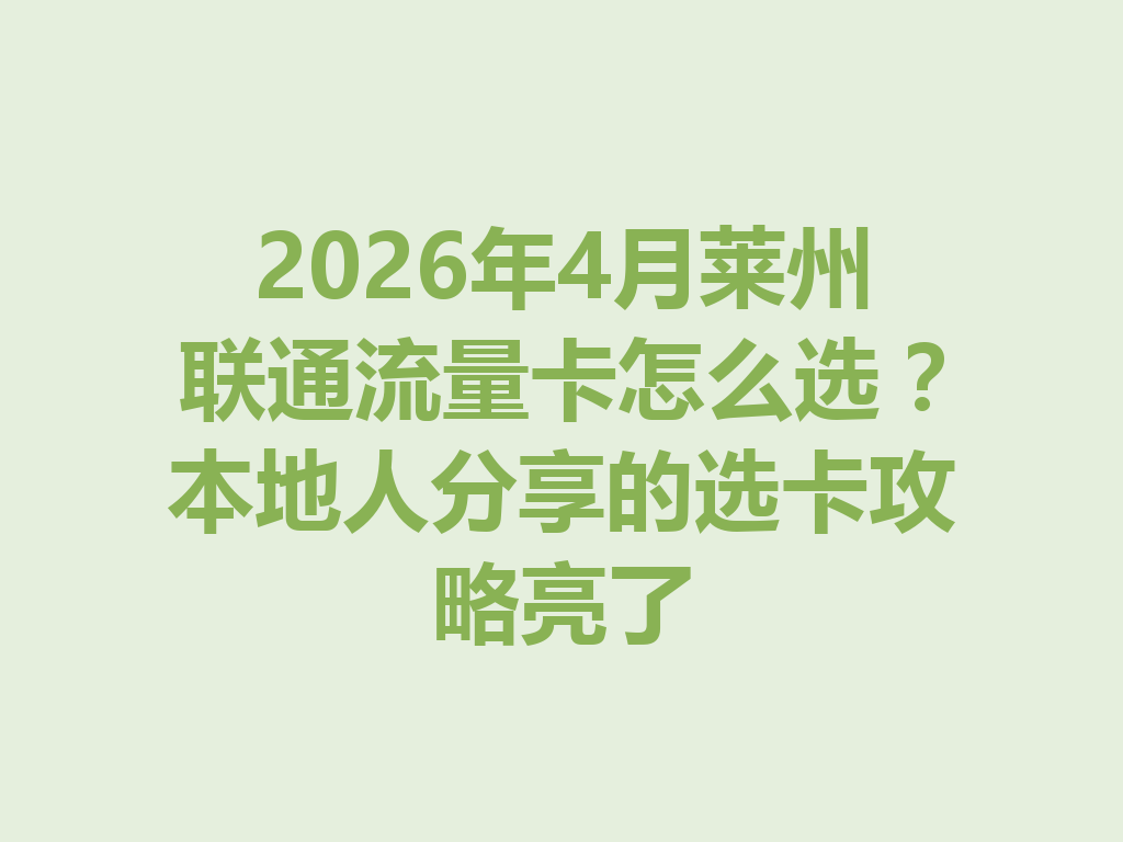 2026年4月莱州联通流量卡怎么选？本地人分享的选卡攻略亮了