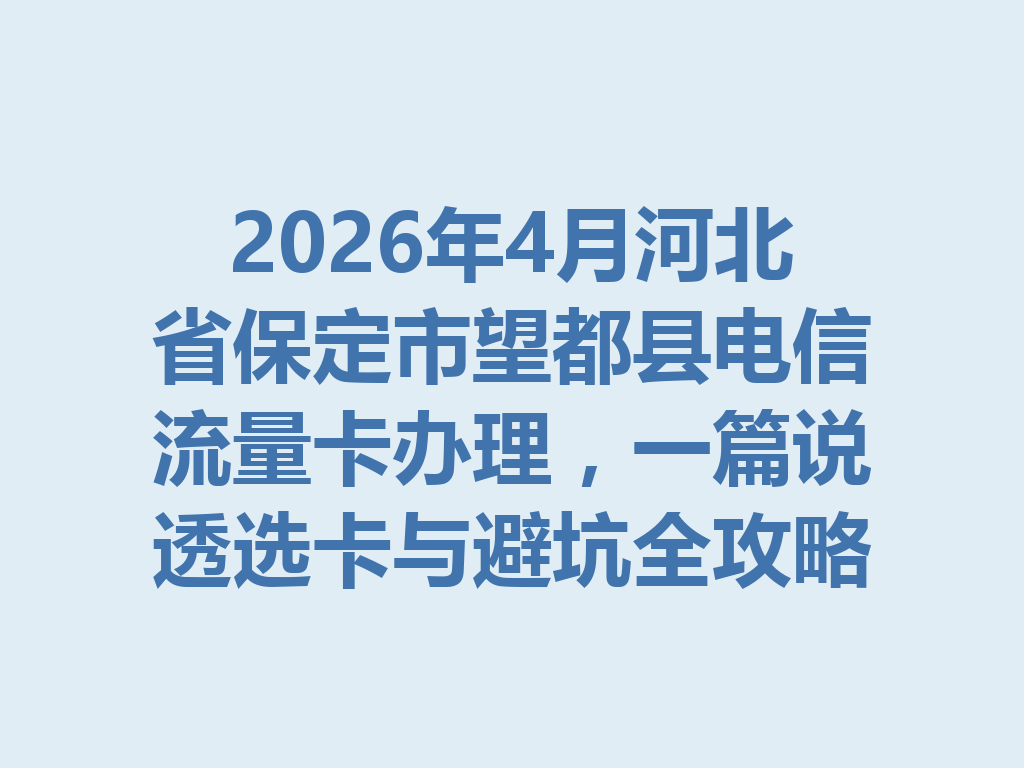 2026年4月河北省保定市望都县电信流量卡办理，一篇说透选卡与避坑全攻略