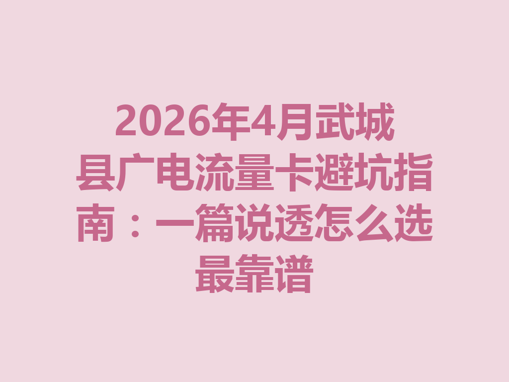 2026年4月武城县广电流量卡避坑指南：一篇说透怎么选最靠谱