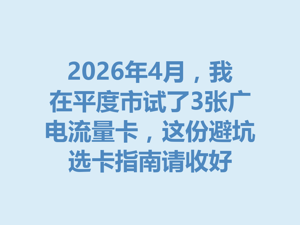 2026年4月，我在平度市试了3张广电流量卡，这份避坑选卡指南请收好
