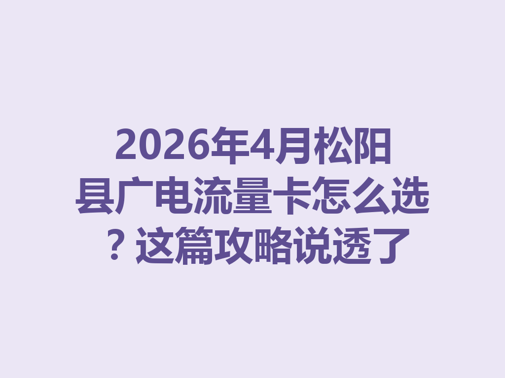2026年4月松阳县广电流量卡怎么选？这篇攻略说透了