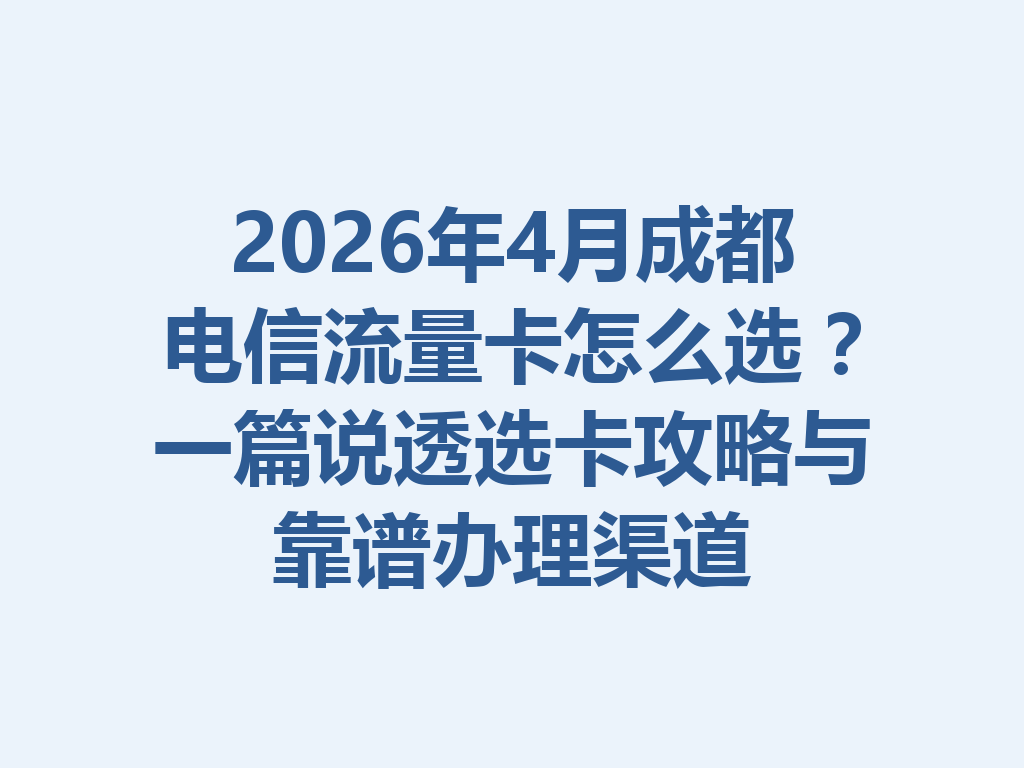 2026年4月成都电信流量卡怎么选？一篇说透选卡攻略与靠谱办理渠道