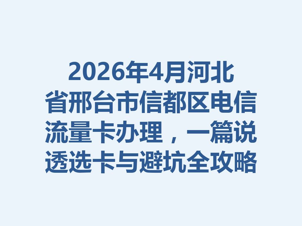 2026年4月河北省邢台市信都区电信流量卡办理，一篇说透选卡与避坑全攻略