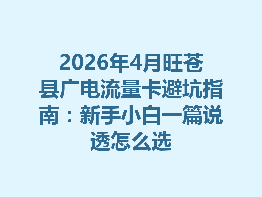 2026年4月旺苍县广电流量卡避坑指南：新手小白一篇说透怎么选