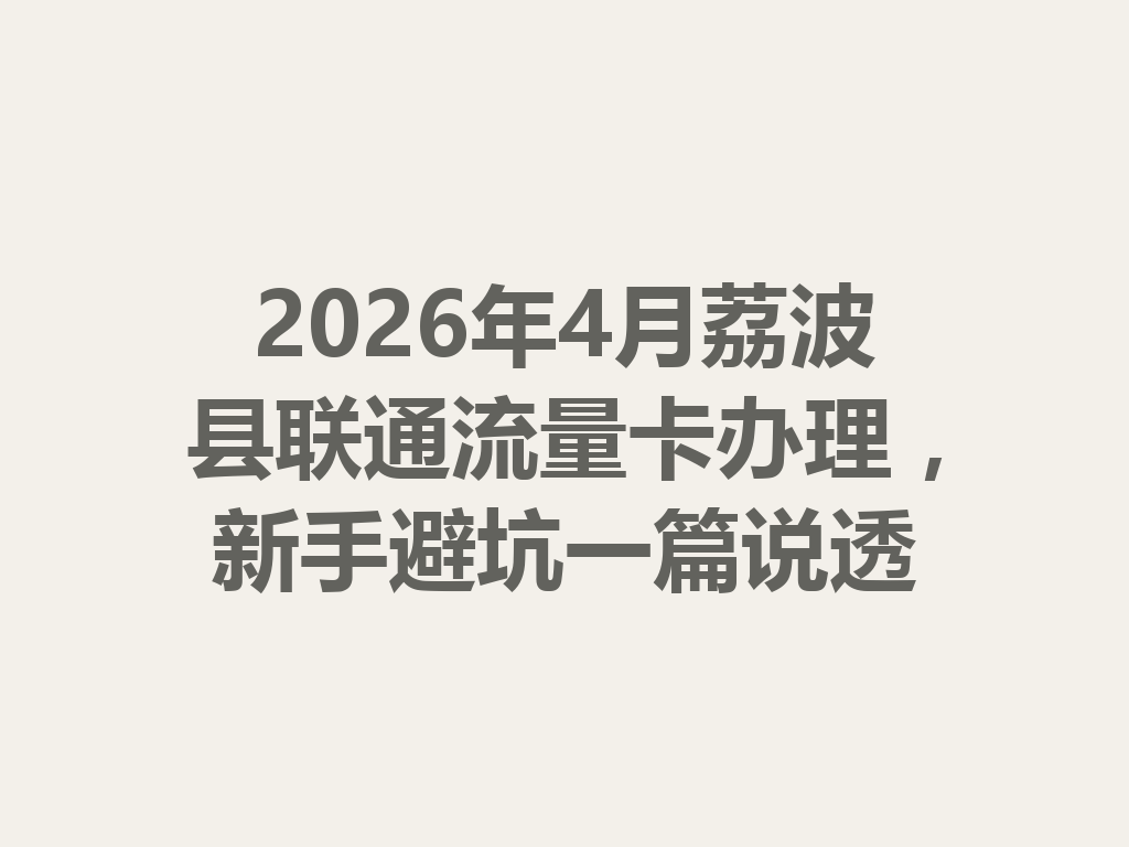 2026年4月荔波县联通流量卡办理，新手避坑一篇说透