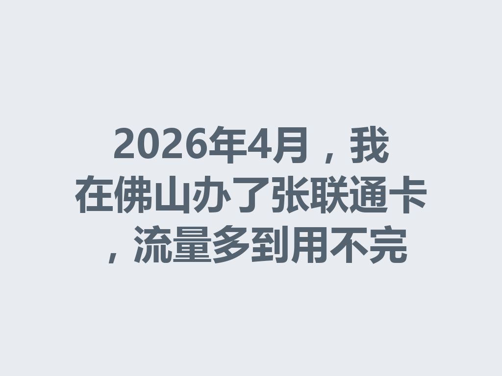 2026年4月，我在佛山办了张联通卡，流量多到用不完