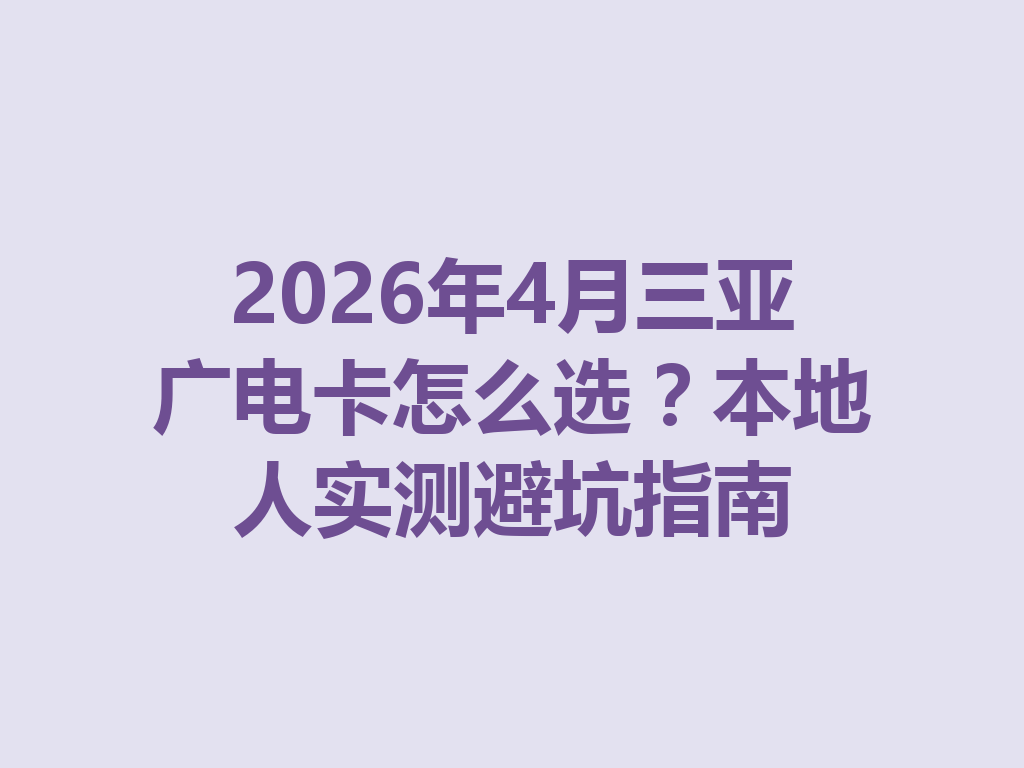2026年4月三亚广电卡怎么选？本地人实测避坑指南