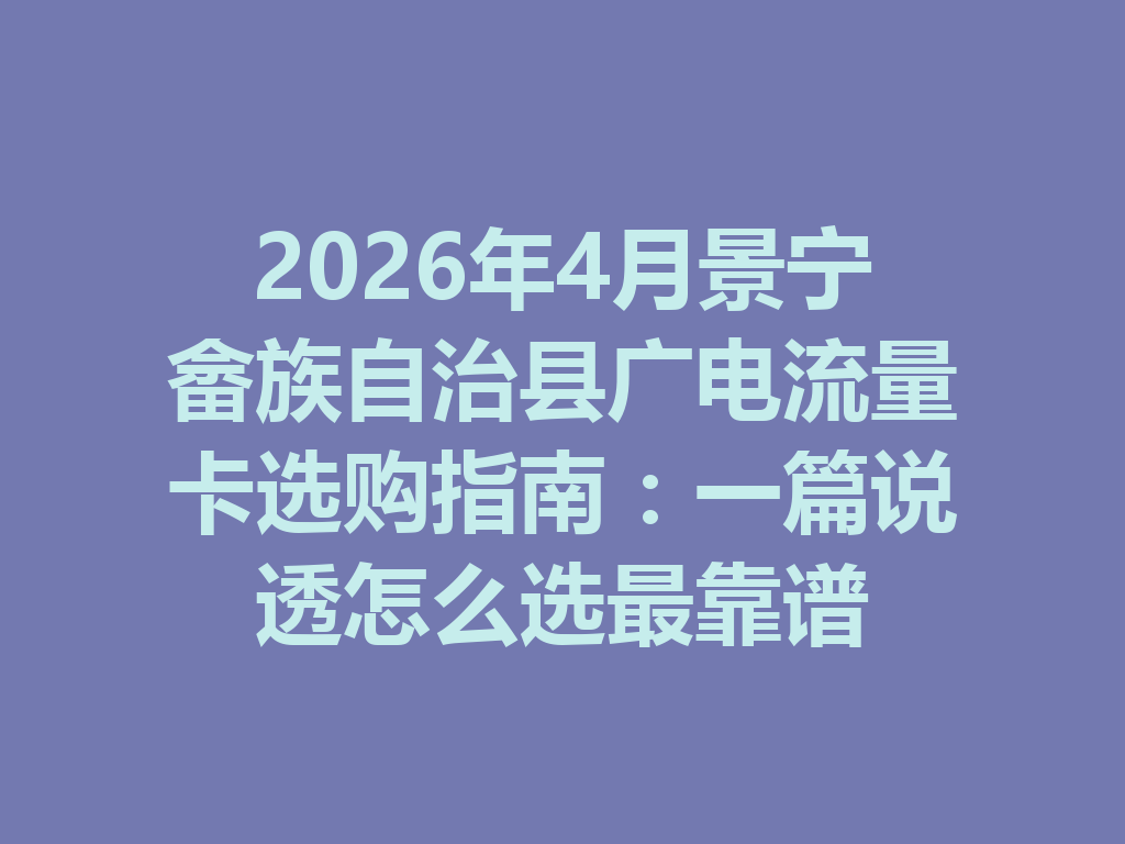 2026年4月景宁畲族自治县广电流量卡选购指南：一篇说透怎么选最靠谱