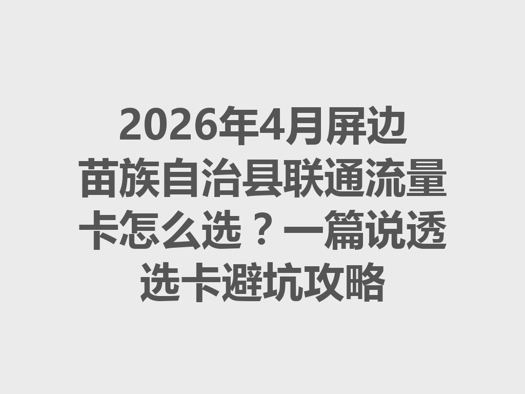 2026年4月屏边苗族自治县联通流量卡怎么选？一篇说透选卡避坑攻略