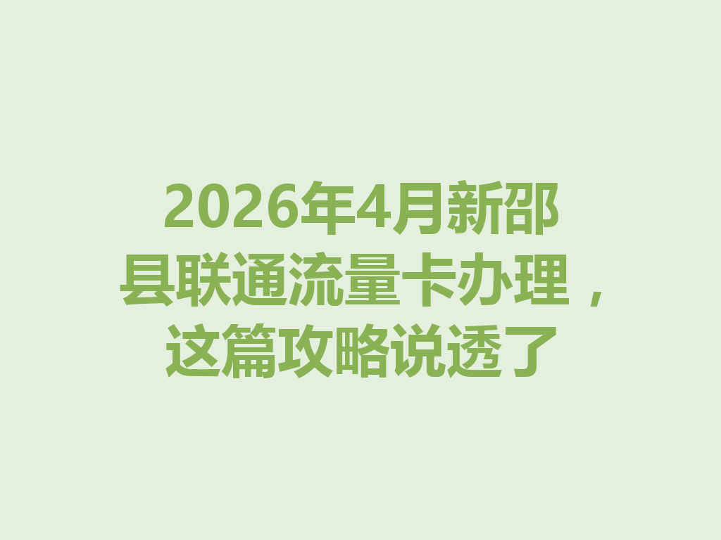 2026年4月新邵县联通流量卡办理，这篇攻略说透了