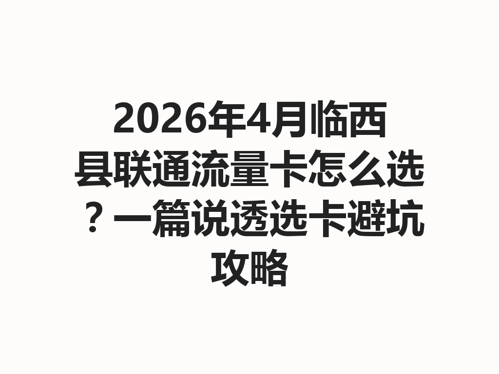 2026年4月临西县联通流量卡怎么选？一篇说透选卡避坑攻略