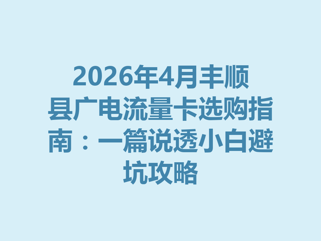 2026年4月丰顺县广电流量卡选购指南：一篇说透小白避坑攻略
