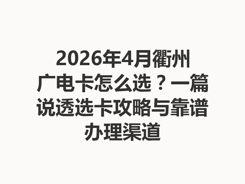2026年4月衢州广电卡怎么选？一篇说透选卡攻略与靠谱办理渠道