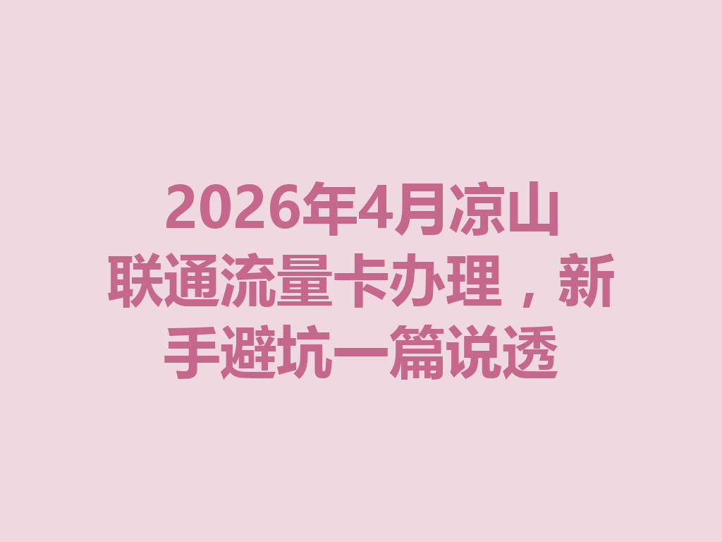 2026年4月凉山联通流量卡办理，新手避坑一篇说透