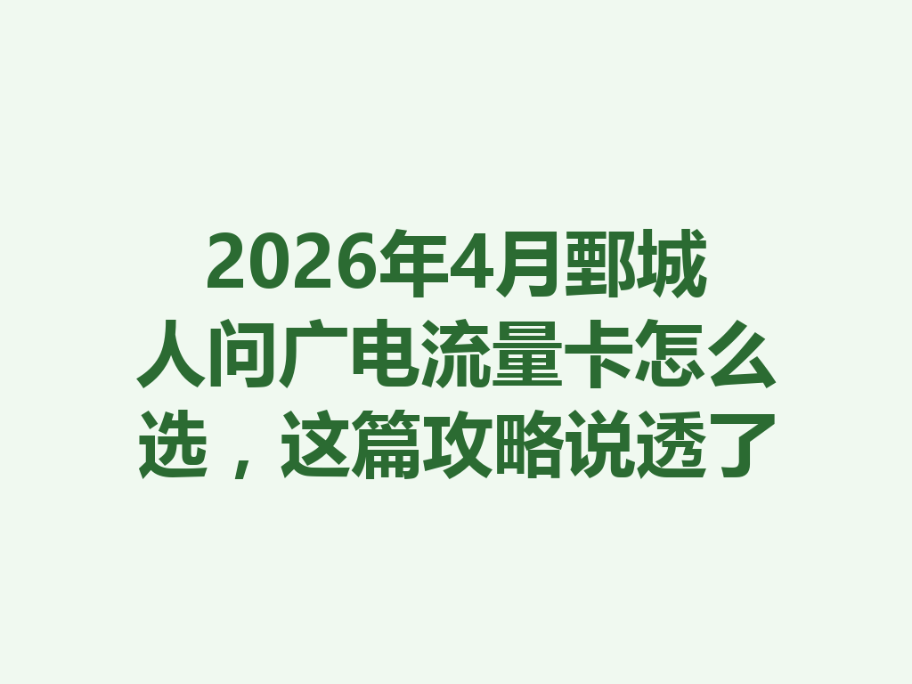 2026年4月鄄城人问广电流量卡怎么选，这篇攻略说透了