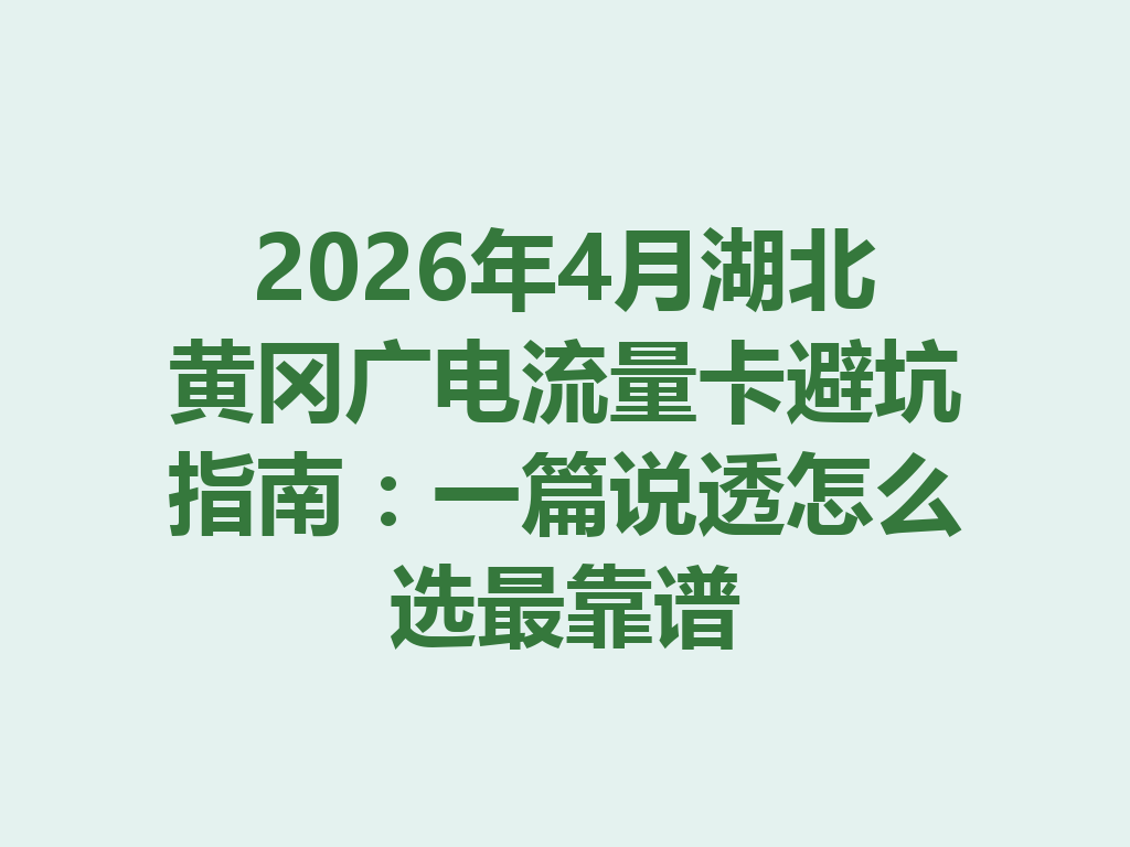 2026年4月湖北黄冈广电流量卡避坑指南：一篇说透怎么选最靠谱