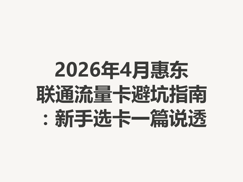2026年4月惠东联通流量卡避坑指南：新手选卡一篇说透