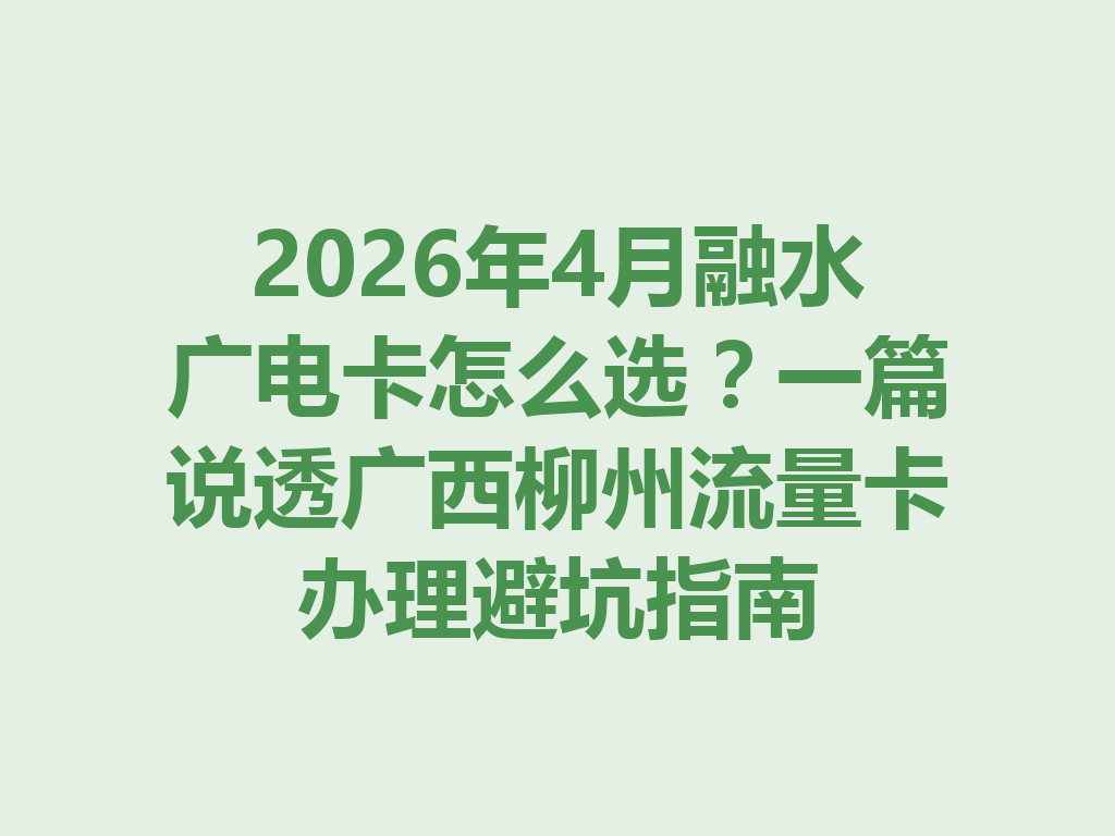 2026年4月融水广电卡怎么选？一篇说透广西柳州流量卡办理避坑指南