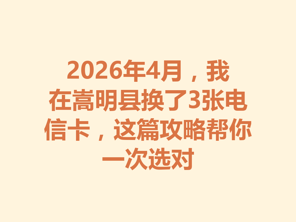 2026年4月，我在嵩明县换了3张电信卡，这篇攻略帮你一次选对