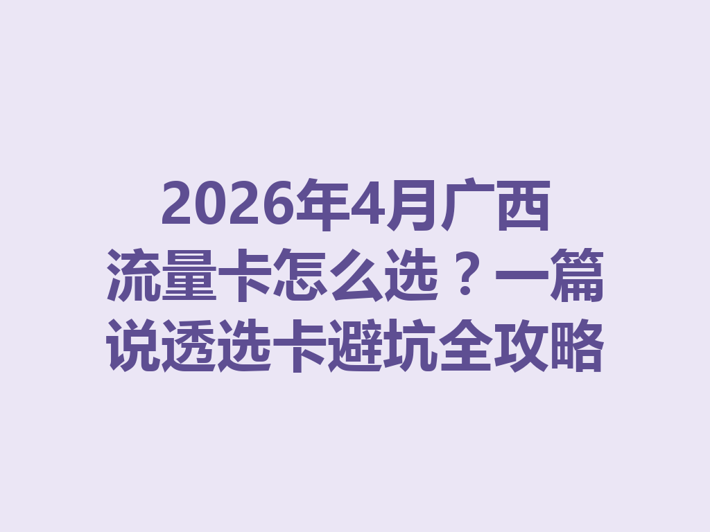 2026年4月广西流量卡怎么选？一篇说透选卡避坑全攻略