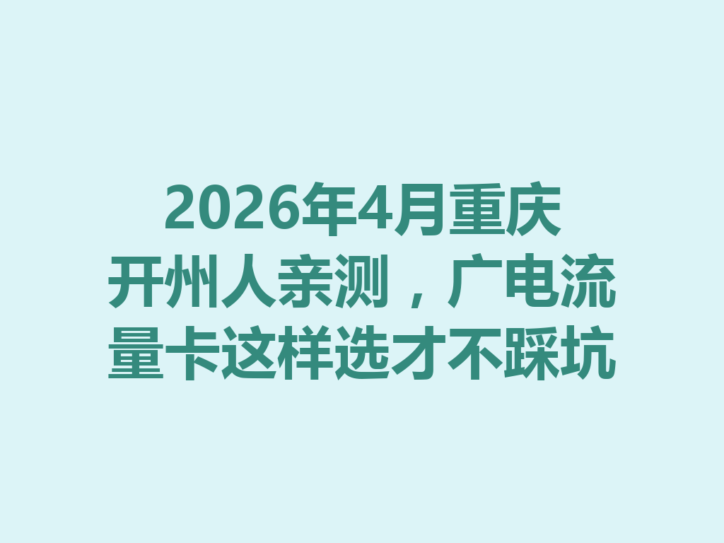 2026年4月重庆开州人亲测,广电流量卡这样选才不踩坑