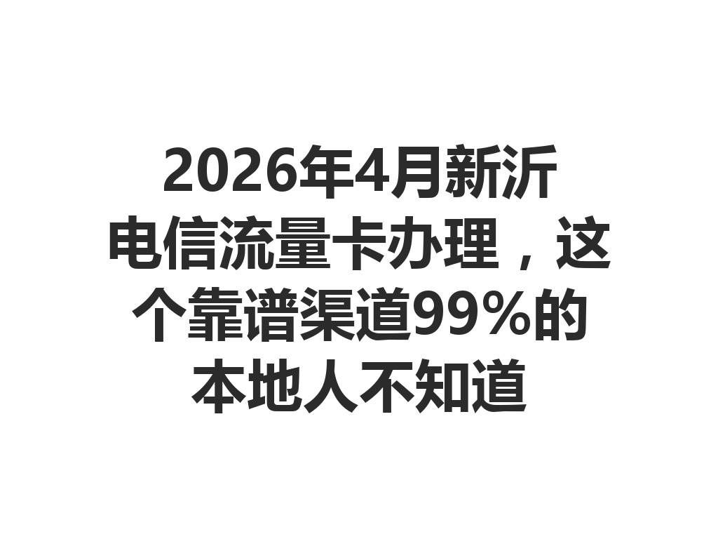 2026年4月新沂电信流量卡办理，这个靠谱渠道99%的本地人不知道