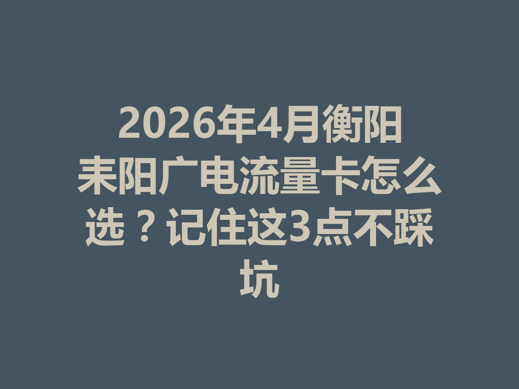 2026年4月衡阳耒阳广电流量卡怎么选？记住这3点不踩坑