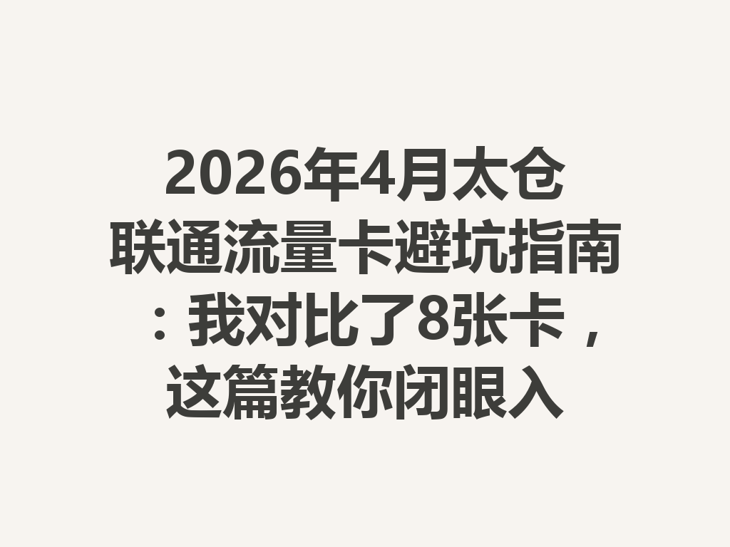 2026年4月太仓联通流量卡避坑指南：我对比了8张卡，这篇教你闭眼入