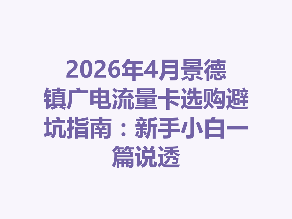 2026年4月景德镇广电流量卡选购避坑指南：新手小白一篇说透
