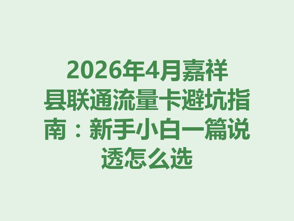 2026年4月嘉祥县联通流量卡避坑指南：新手小白一篇说透怎么选