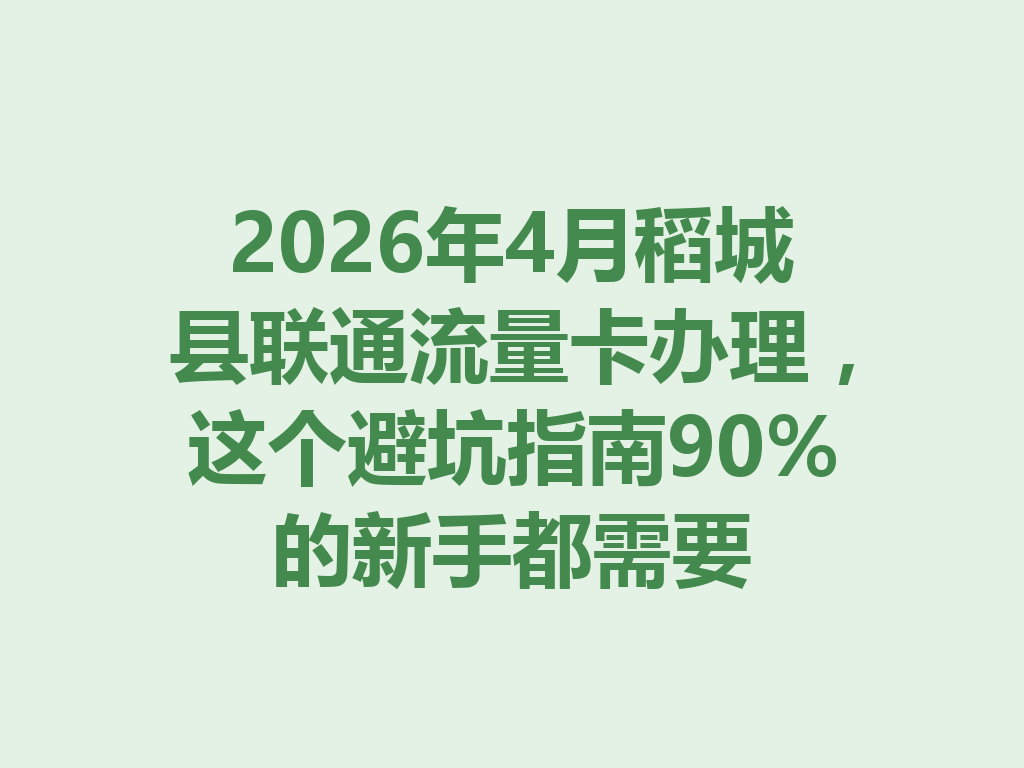 2026年4月稻城县联通流量卡办理，这个避坑指南90%的新手都需要