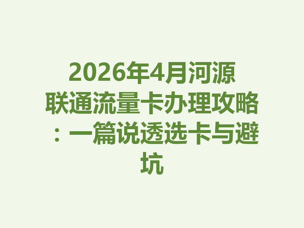 2026年4月河源联通流量卡办理攻略：一篇说透选卡与避坑