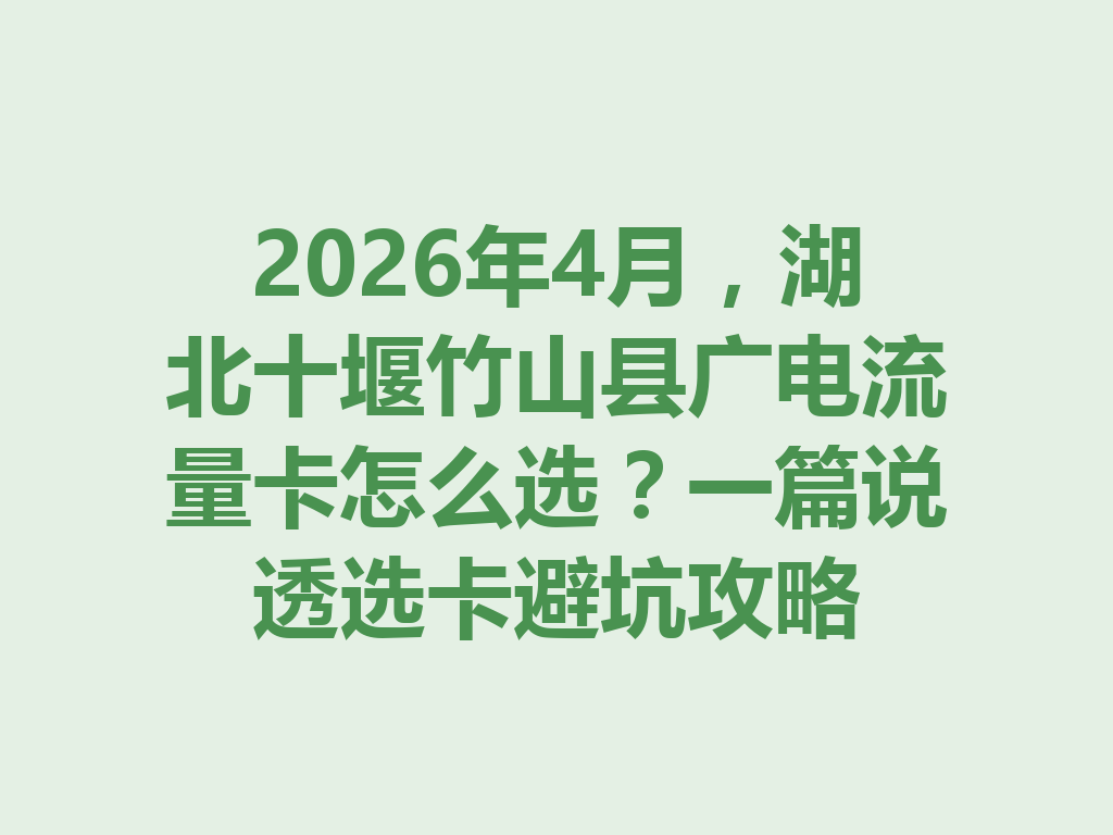 2026年4月，湖北十堰竹山县广电流量卡怎么选？一篇说透选卡避坑攻略