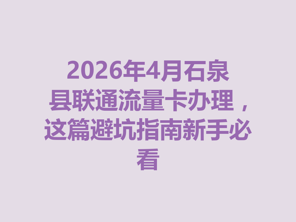 2026年4月石泉县联通流量卡办理，这篇避坑指南新手必看