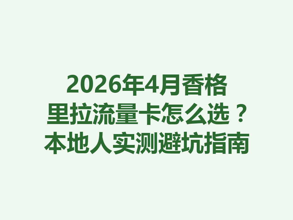 2026年4月香格里拉流量卡怎么选？本地人实测避坑指南