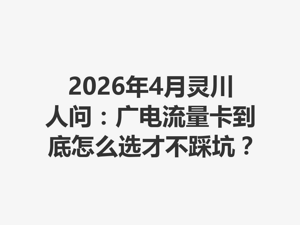 2026年4月灵川人问：广电流量卡到底怎么选才不踩坑？