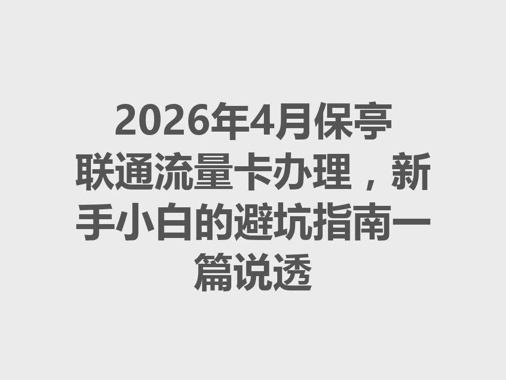2026年4月保亭联通流量卡办理，新手小白的避坑指南一篇说透