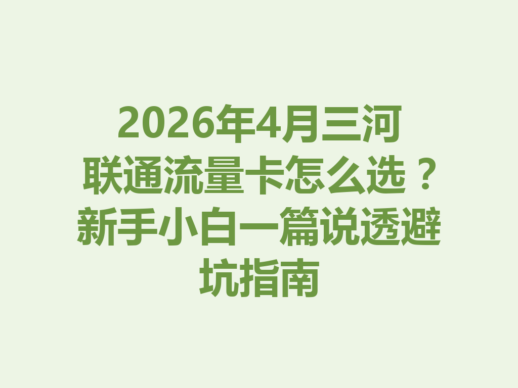 2026年4月三河联通流量卡怎么选？新手小白一篇说透避坑指南