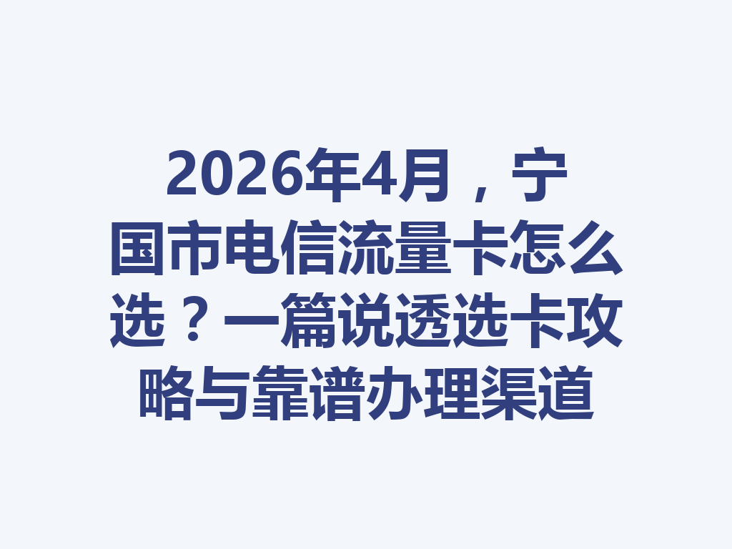 2026年4月，宁国市电信流量卡怎么选？一篇说透选卡攻略与靠谱办理渠道