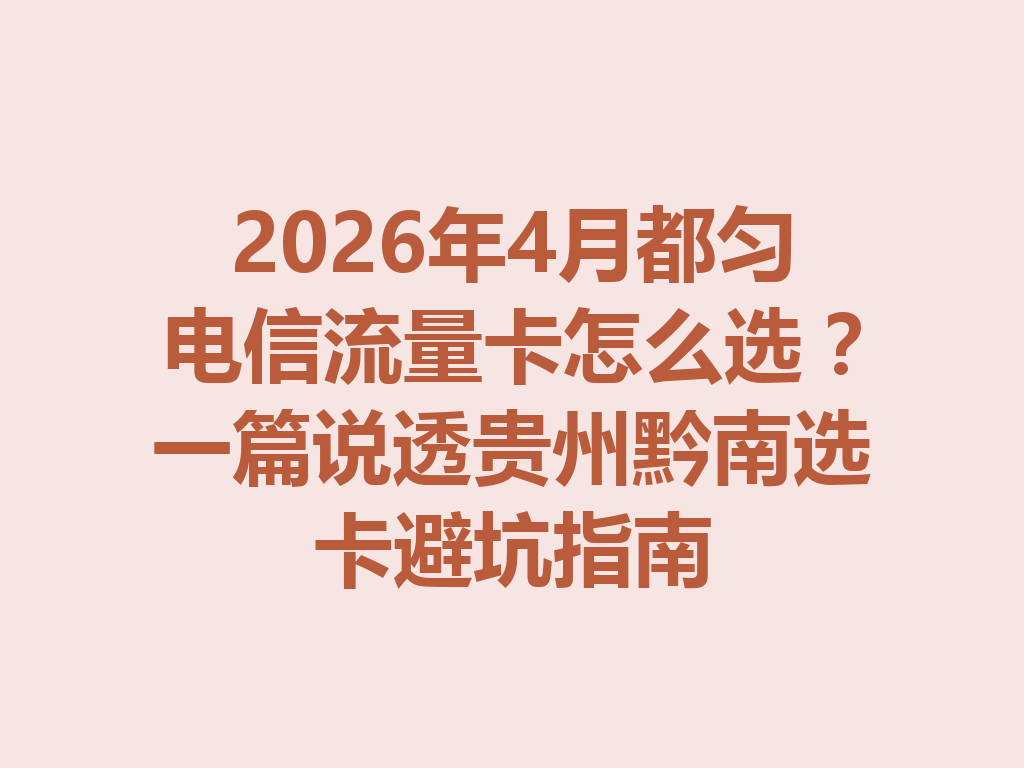 2026年4月都匀电信流量卡怎么选？一篇说透贵州黔南选卡避坑指南