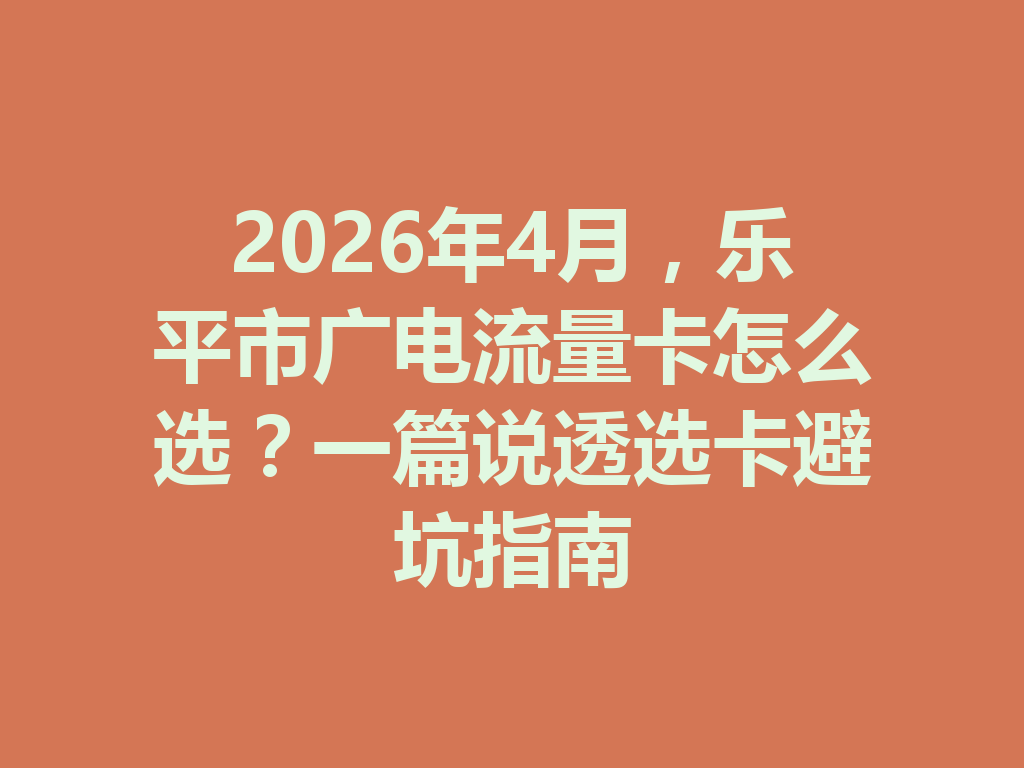 2026年4月，乐平市广电流量卡怎么选？一篇说透选卡避坑指南