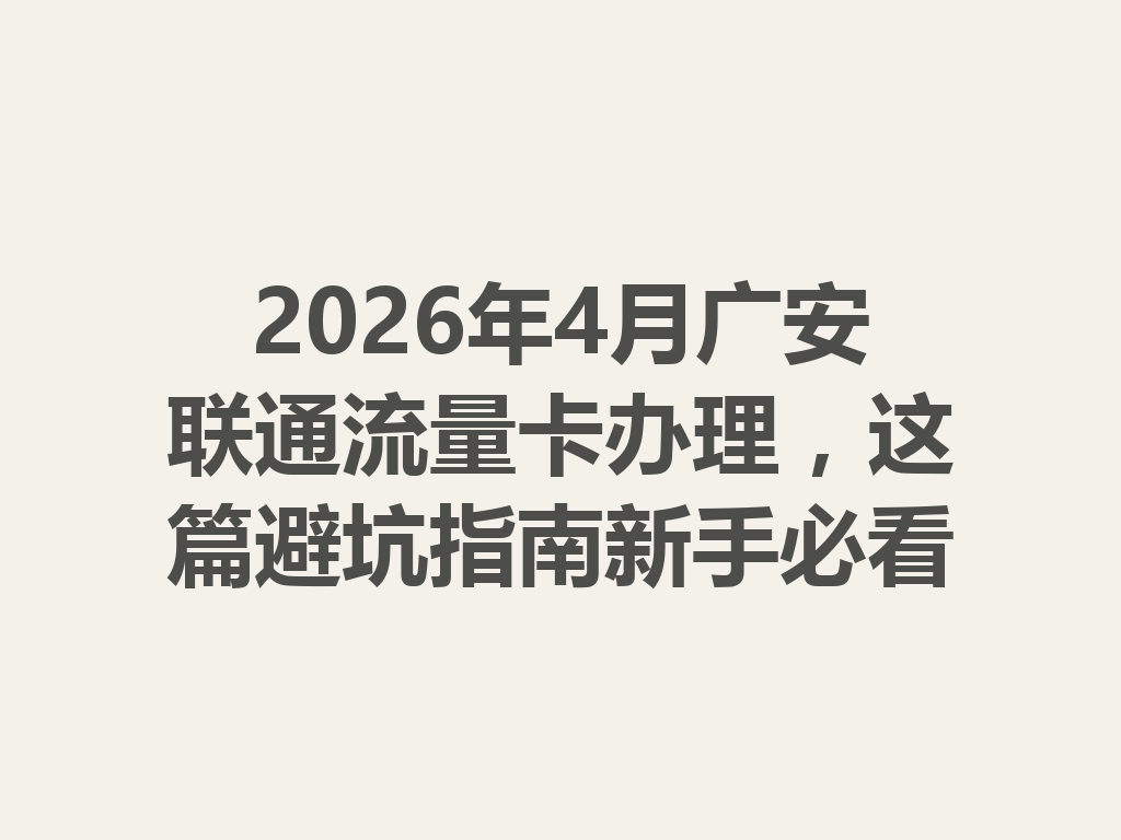 2026年4月广安联通流量卡办理，这篇避坑指南新手必看