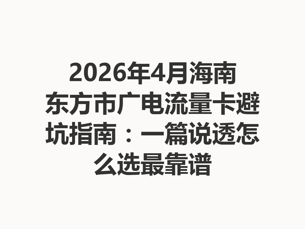 2026年4月海南东方市广电流量卡避坑指南：一篇说透怎么选最靠谱