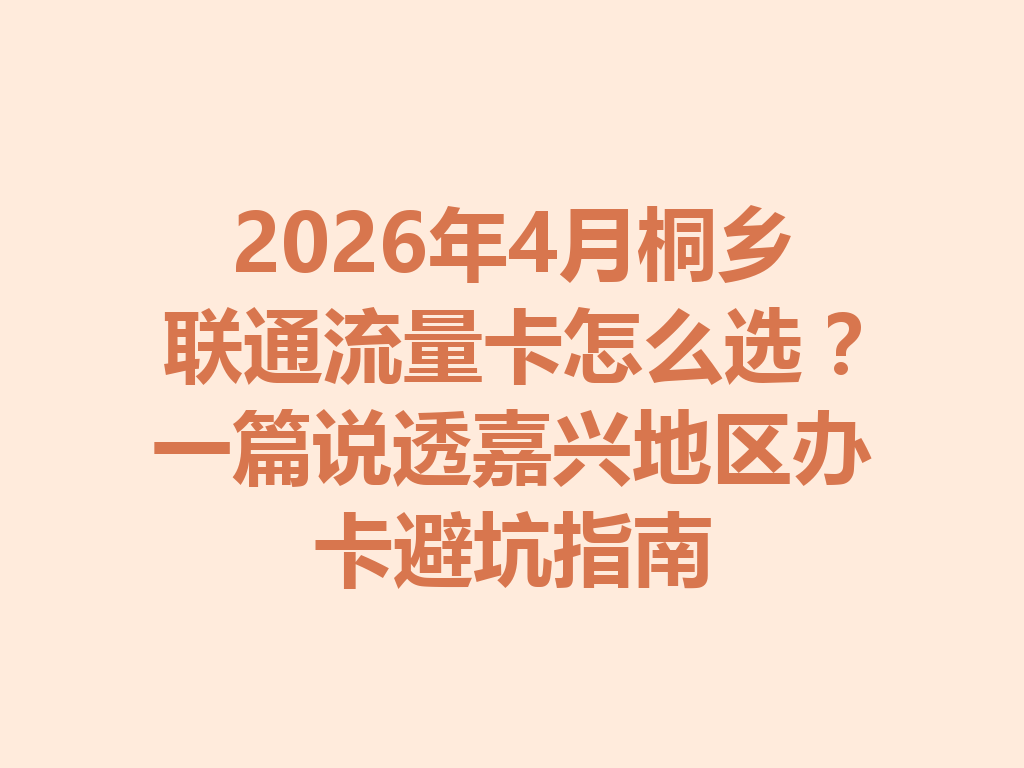 2026年4月桐乡联通流量卡怎么选？一篇说透嘉兴地区办卡避坑指南
