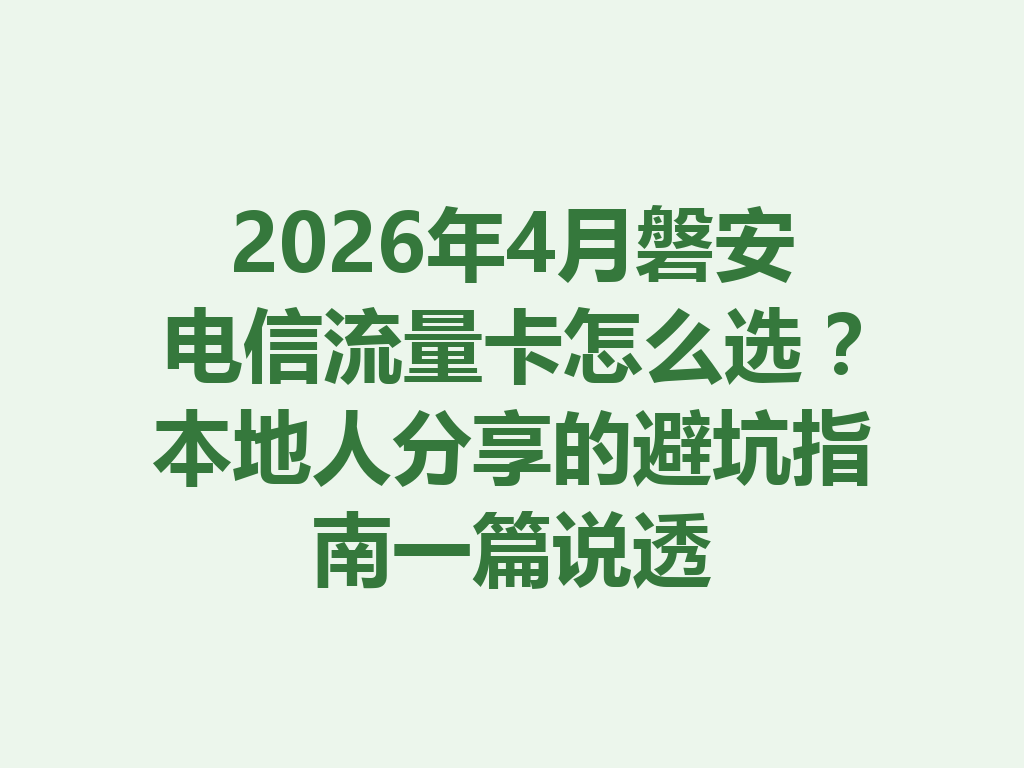 2026年4月磐安电信流量卡怎么选？本地人分享的避坑指南一篇说透