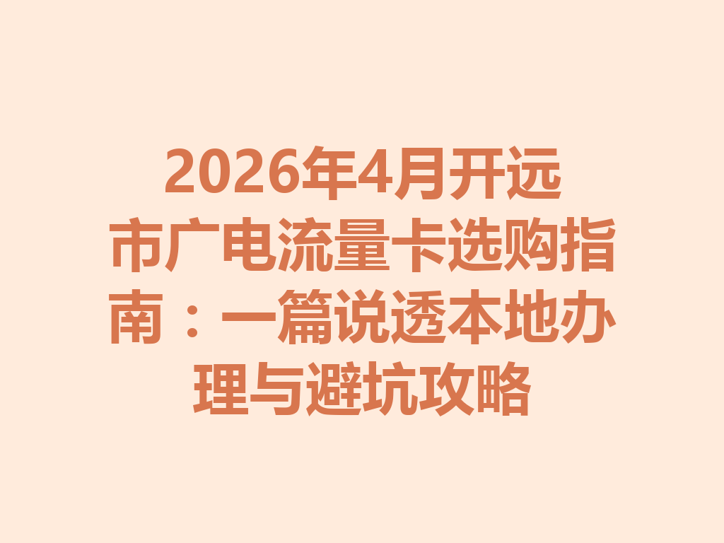 2026年4月开远市广电流量卡选购指南：一篇说透本地办理与避坑攻略