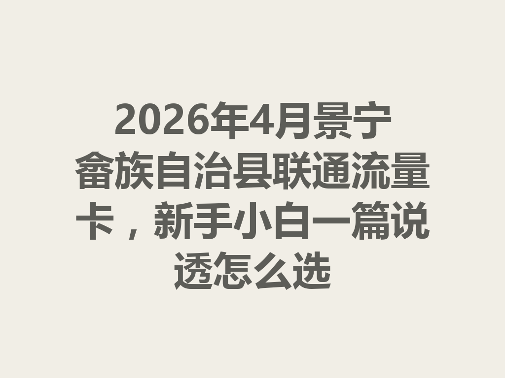 2026年4月景宁畲族自治县联通流量卡，新手小白一篇说透怎么选